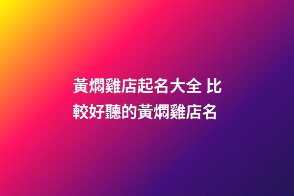 黃燜雞店起名大全 比較好聽的黃燜雞店名-第1張-店鋪起名-玄機派